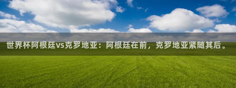 2026年世界杯时间表:世界杯阿根廷vs克罗地亚:阿根廷在前,克罗地亚紧随其后。